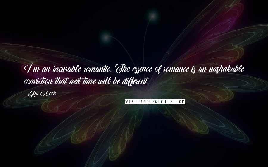 Glen Cook Quotes: I'm an incurable romantic. The essence of romance is an unshakable conviction that next time will be different.