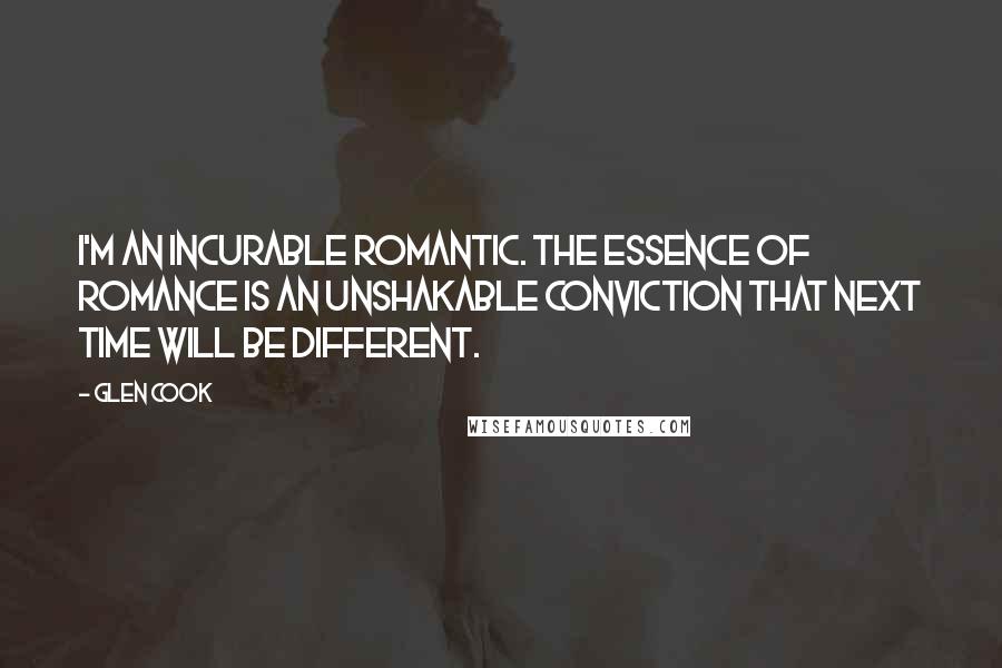 Glen Cook Quotes: I'm an incurable romantic. The essence of romance is an unshakable conviction that next time will be different.