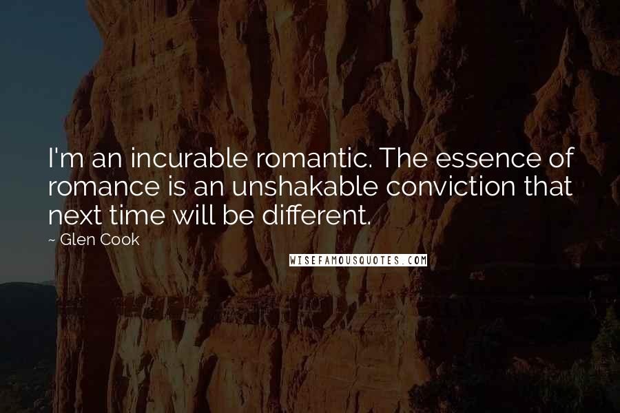 Glen Cook Quotes: I'm an incurable romantic. The essence of romance is an unshakable conviction that next time will be different.