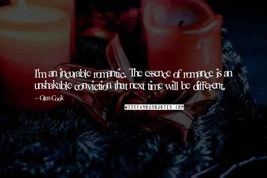 Glen Cook Quotes: I'm an incurable romantic. The essence of romance is an unshakable conviction that next time will be different.