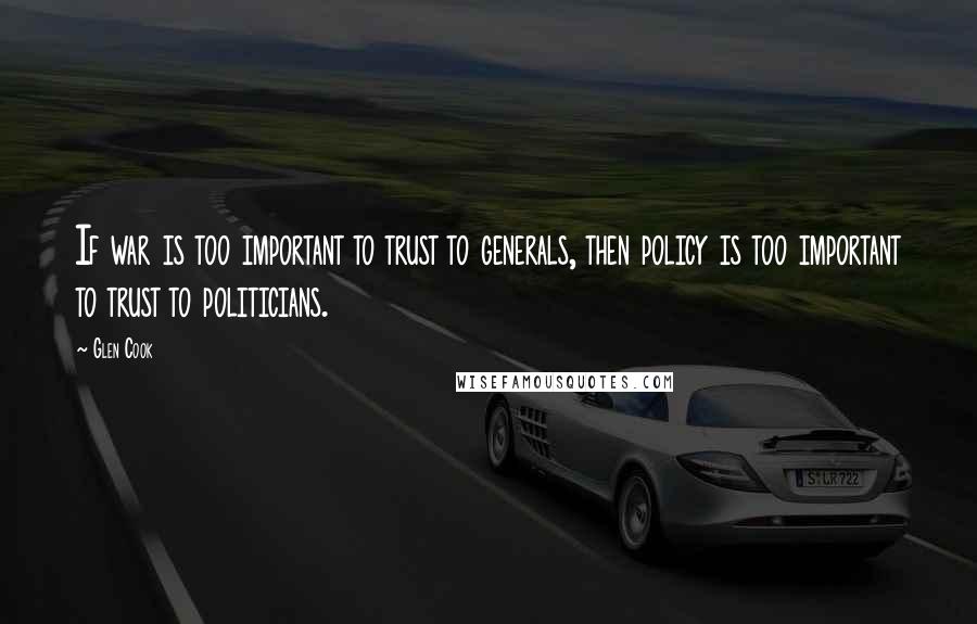 Glen Cook Quotes: If war is too important to trust to generals, then policy is too important to trust to politicians.