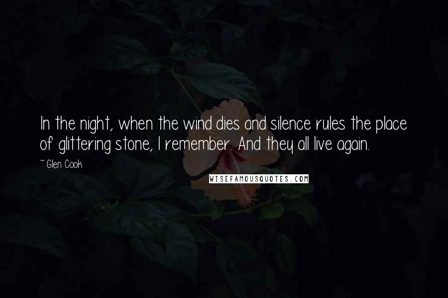 Glen Cook Quotes: In the night, when the wind dies and silence rules the place of glittering stone, I remember. And they all live again.