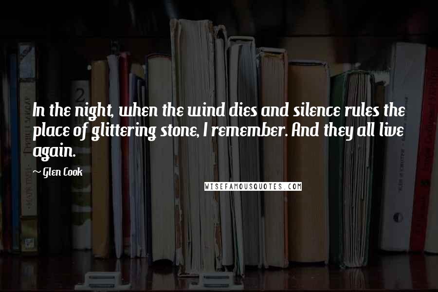 Glen Cook Quotes: In the night, when the wind dies and silence rules the place of glittering stone, I remember. And they all live again.