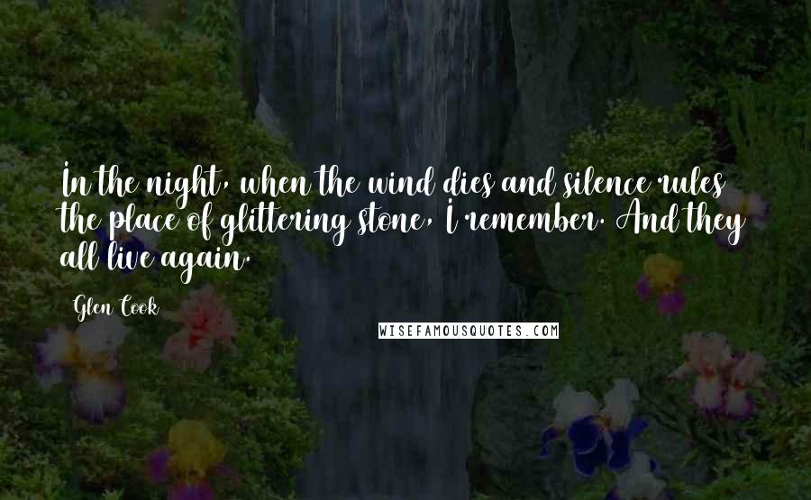 Glen Cook Quotes: In the night, when the wind dies and silence rules the place of glittering stone, I remember. And they all live again.