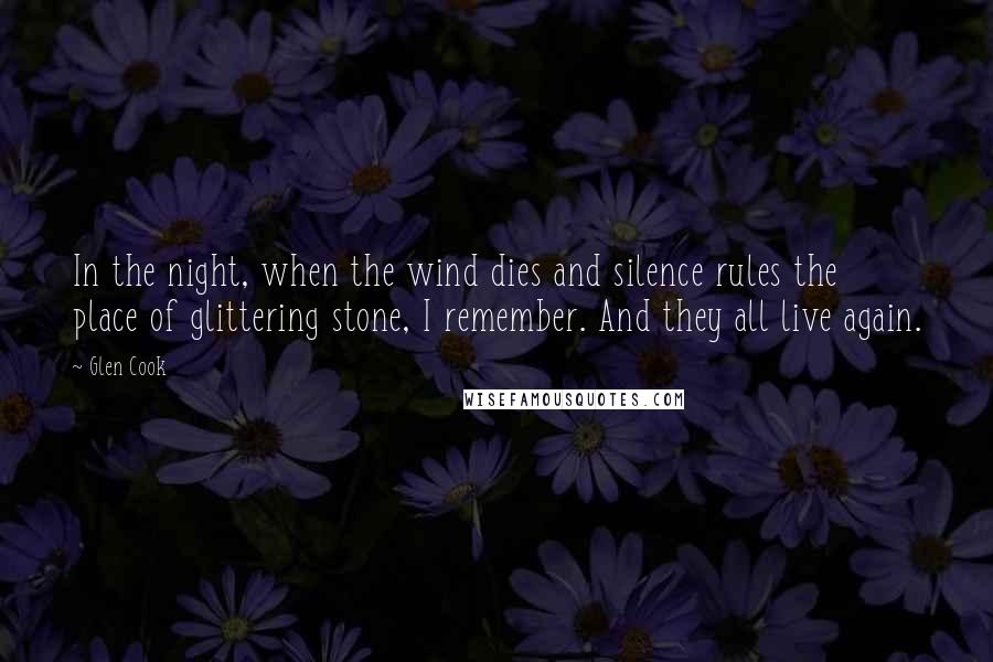 Glen Cook Quotes: In the night, when the wind dies and silence rules the place of glittering stone, I remember. And they all live again.