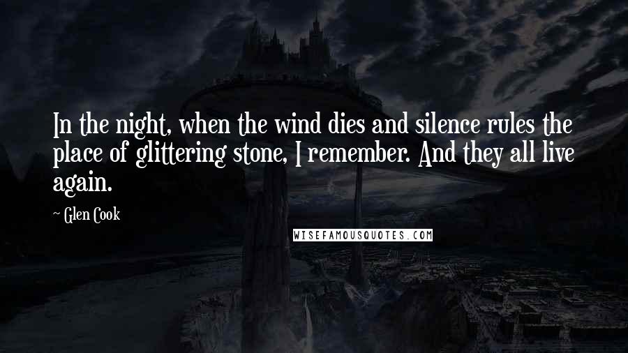 Glen Cook Quotes: In the night, when the wind dies and silence rules the place of glittering stone, I remember. And they all live again.