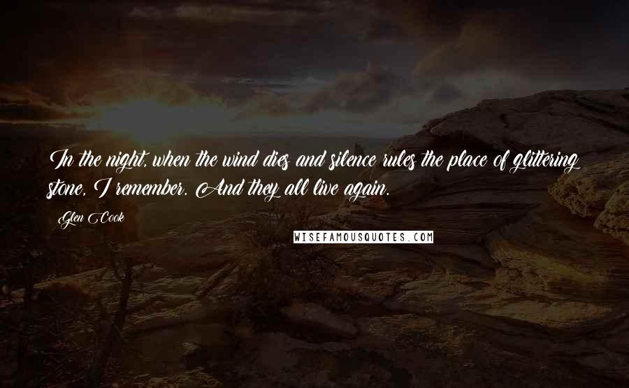 Glen Cook Quotes: In the night, when the wind dies and silence rules the place of glittering stone, I remember. And they all live again.