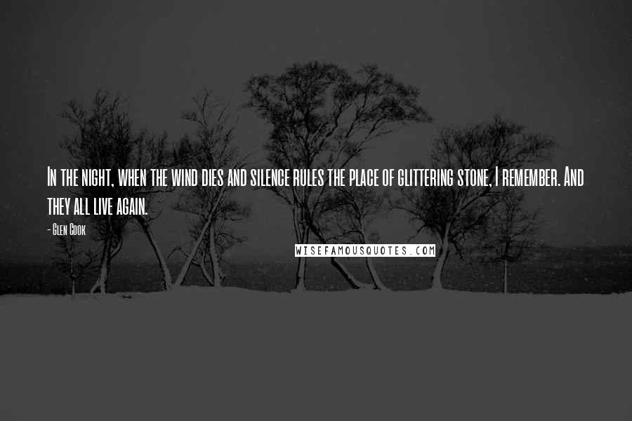 Glen Cook Quotes: In the night, when the wind dies and silence rules the place of glittering stone, I remember. And they all live again.