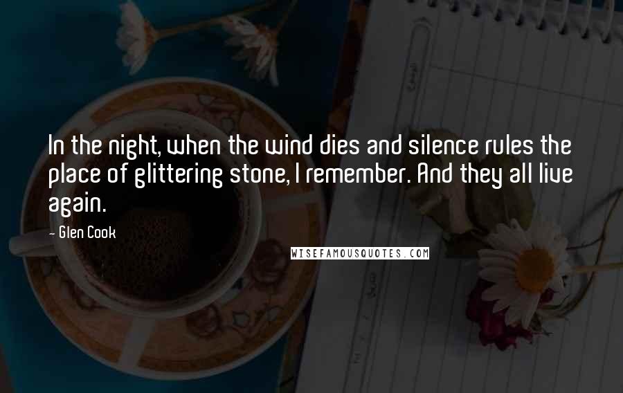 Glen Cook Quotes: In the night, when the wind dies and silence rules the place of glittering stone, I remember. And they all live again.