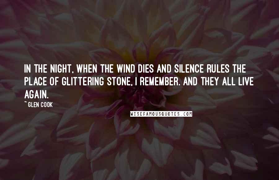 Glen Cook Quotes: In the night, when the wind dies and silence rules the place of glittering stone, I remember. And they all live again.