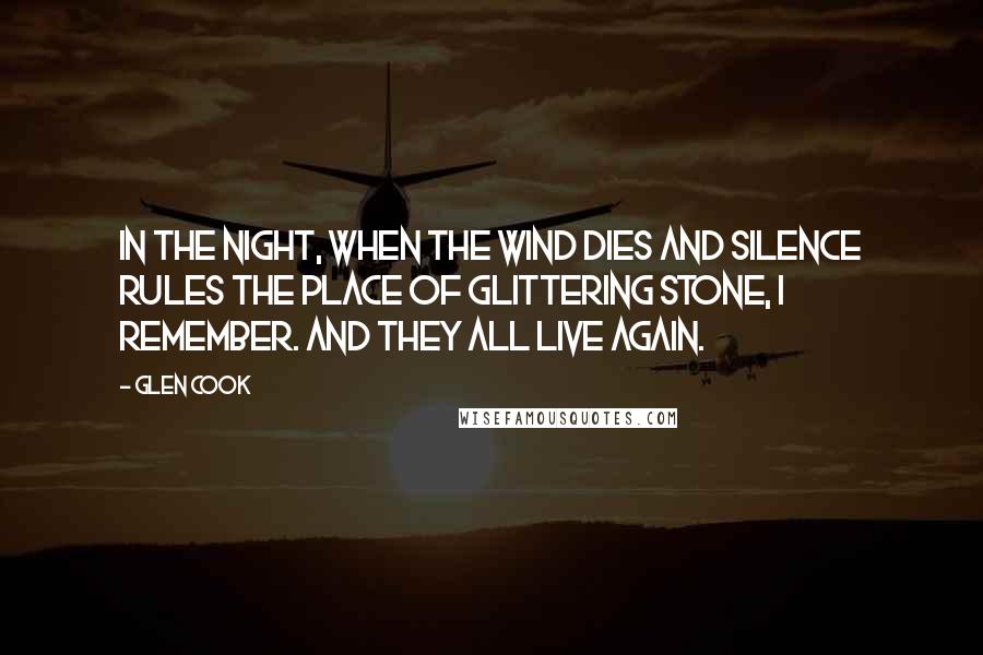 Glen Cook Quotes: In the night, when the wind dies and silence rules the place of glittering stone, I remember. And they all live again.