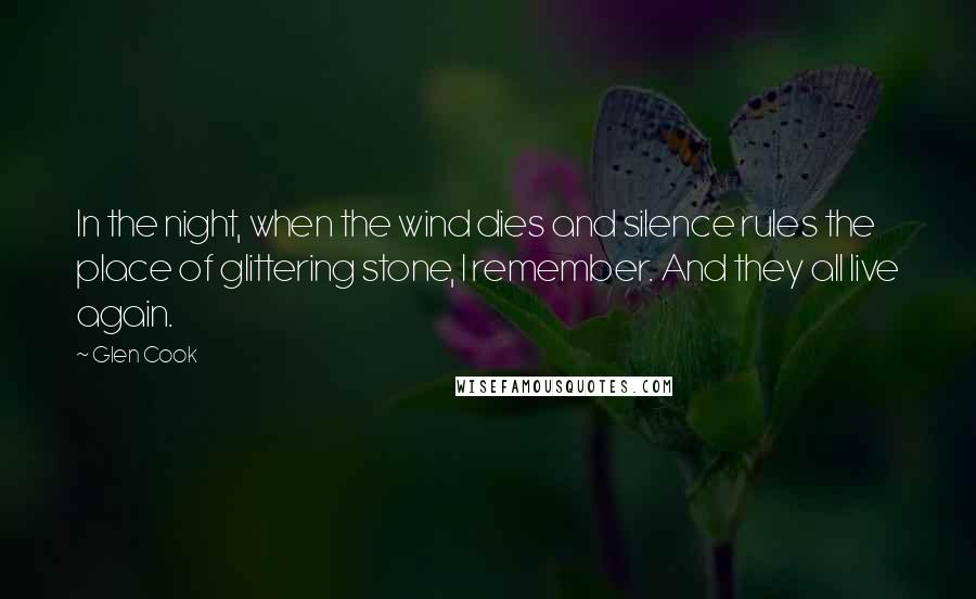 Glen Cook Quotes: In the night, when the wind dies and silence rules the place of glittering stone, I remember. And they all live again.