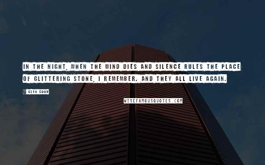 Glen Cook Quotes: In the night, when the wind dies and silence rules the place of glittering stone, I remember. And they all live again.