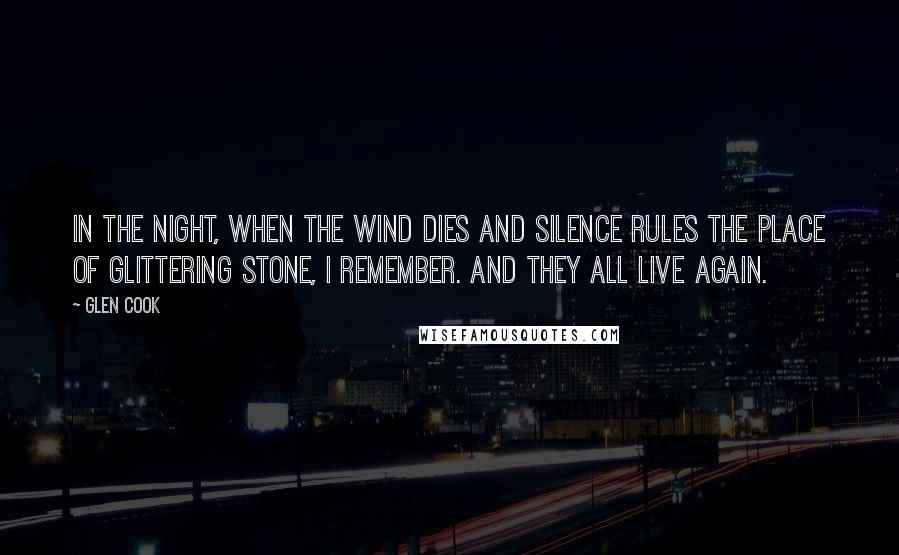 Glen Cook Quotes: In the night, when the wind dies and silence rules the place of glittering stone, I remember. And they all live again.