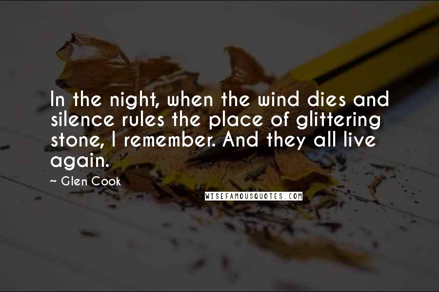 Glen Cook Quotes: In the night, when the wind dies and silence rules the place of glittering stone, I remember. And they all live again.