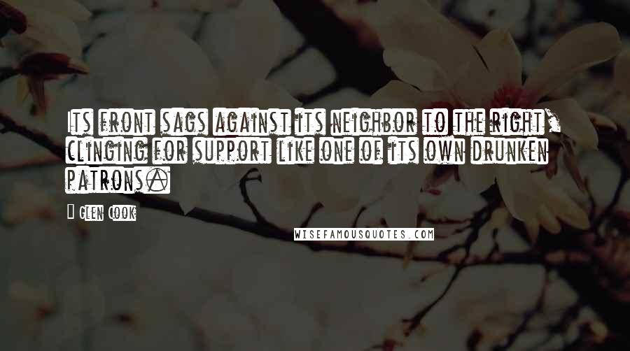 Glen Cook Quotes: Its front sags against its neighbor to the right, clinging for support like one of its own drunken patrons.