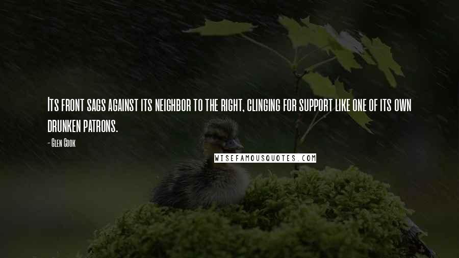 Glen Cook Quotes: Its front sags against its neighbor to the right, clinging for support like one of its own drunken patrons.