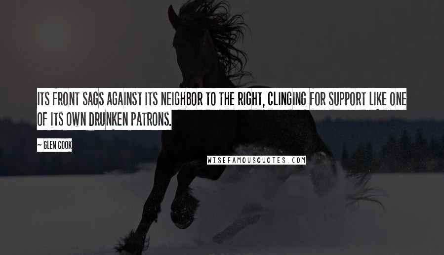 Glen Cook Quotes: Its front sags against its neighbor to the right, clinging for support like one of its own drunken patrons.