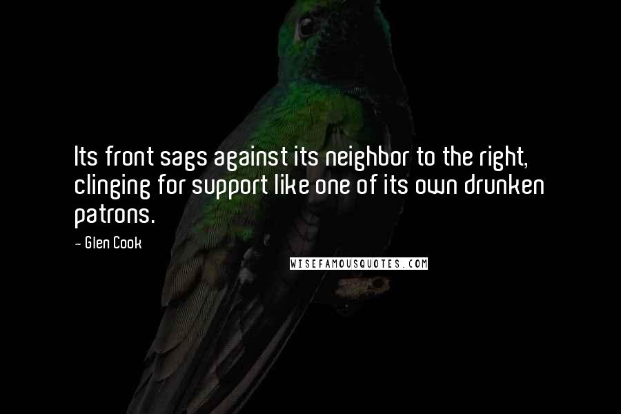 Glen Cook Quotes: Its front sags against its neighbor to the right, clinging for support like one of its own drunken patrons.