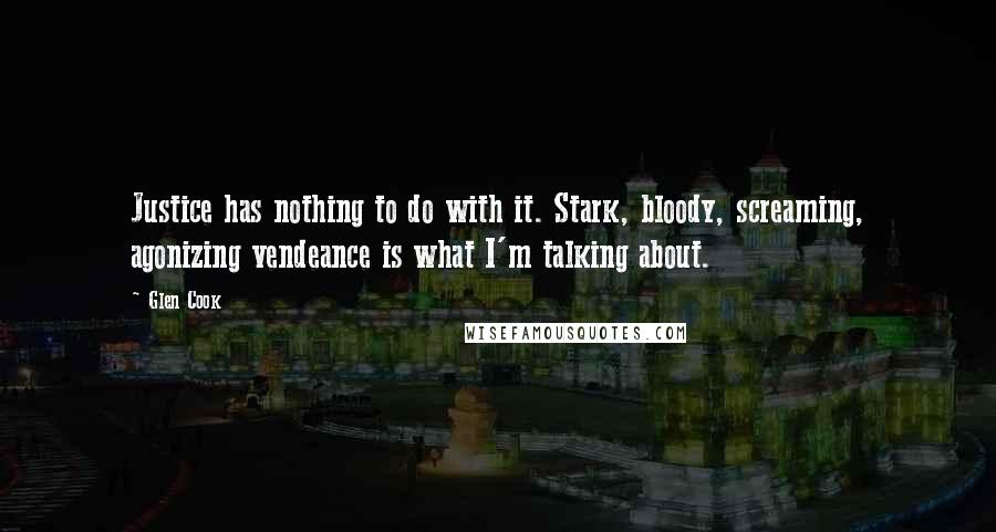 Glen Cook Quotes: Justice has nothing to do with it. Stark, bloody, screaming, agonizing vendeance is what I'm talking about.