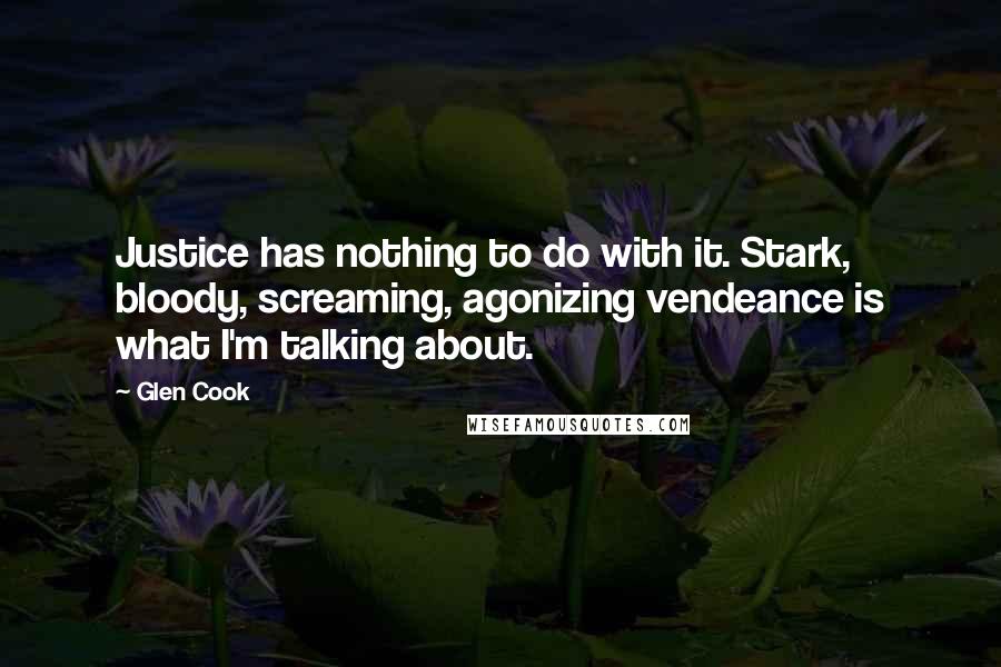 Glen Cook Quotes: Justice has nothing to do with it. Stark, bloody, screaming, agonizing vendeance is what I'm talking about.