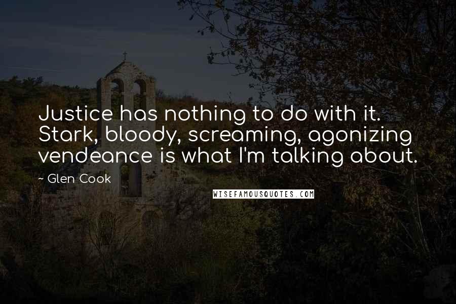 Glen Cook Quotes: Justice has nothing to do with it. Stark, bloody, screaming, agonizing vendeance is what I'm talking about.