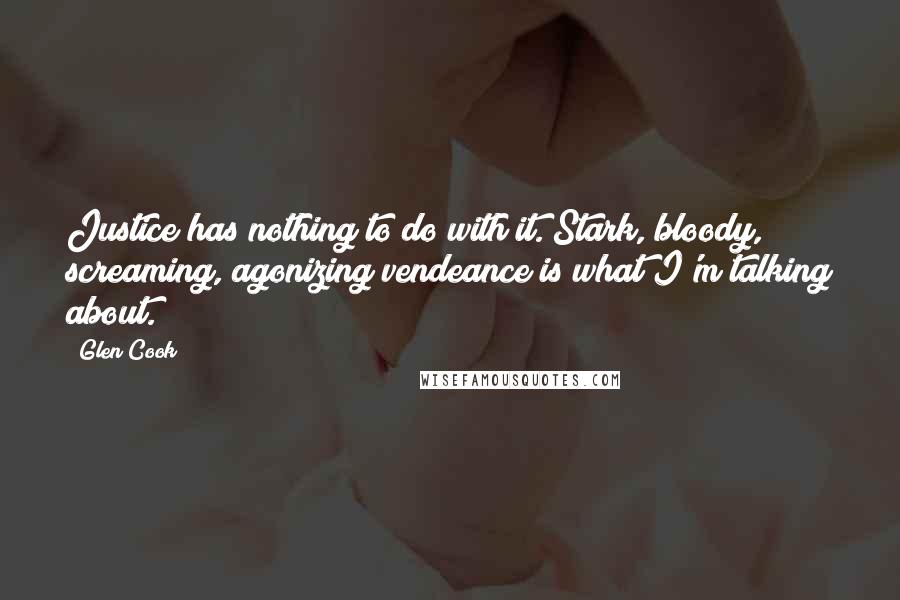 Glen Cook Quotes: Justice has nothing to do with it. Stark, bloody, screaming, agonizing vendeance is what I'm talking about.