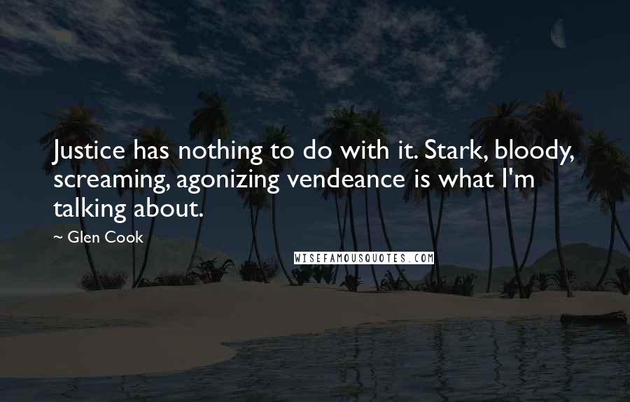 Glen Cook Quotes: Justice has nothing to do with it. Stark, bloody, screaming, agonizing vendeance is what I'm talking about.