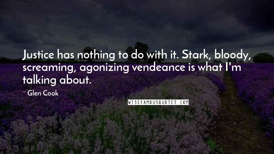 Glen Cook Quotes: Justice has nothing to do with it. Stark, bloody, screaming, agonizing vendeance is what I'm talking about.