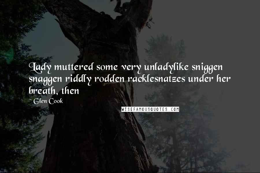 Glen Cook Quotes: Lady muttered some very unladylike sniggen snaggen riddly rodden racklesnatzes under her breath, then