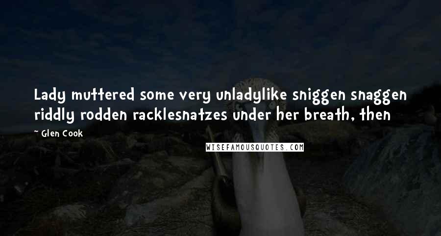 Glen Cook Quotes: Lady muttered some very unladylike sniggen snaggen riddly rodden racklesnatzes under her breath, then