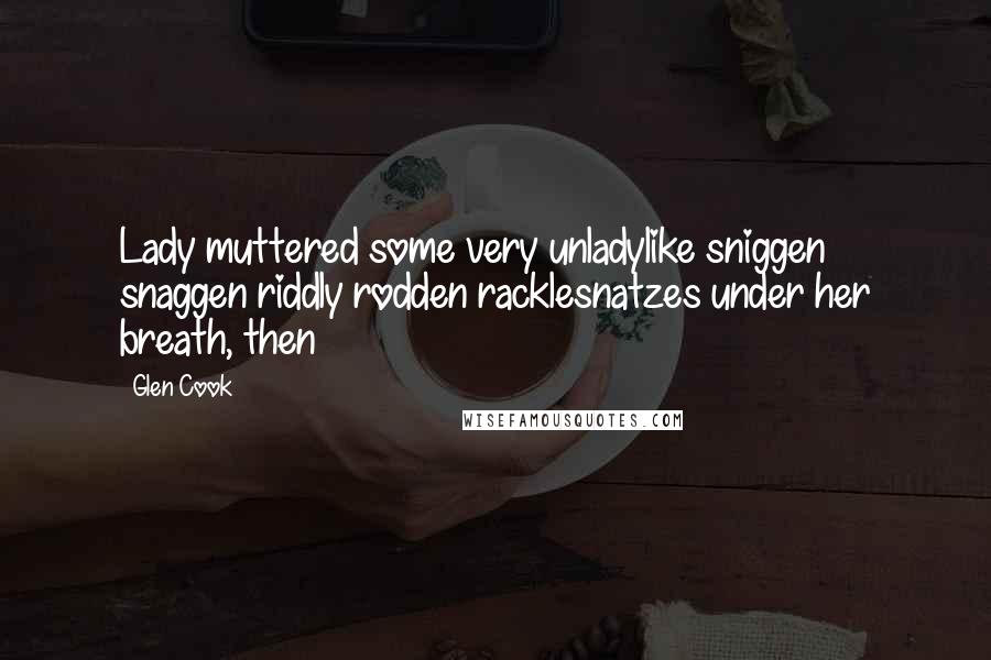 Glen Cook Quotes: Lady muttered some very unladylike sniggen snaggen riddly rodden racklesnatzes under her breath, then