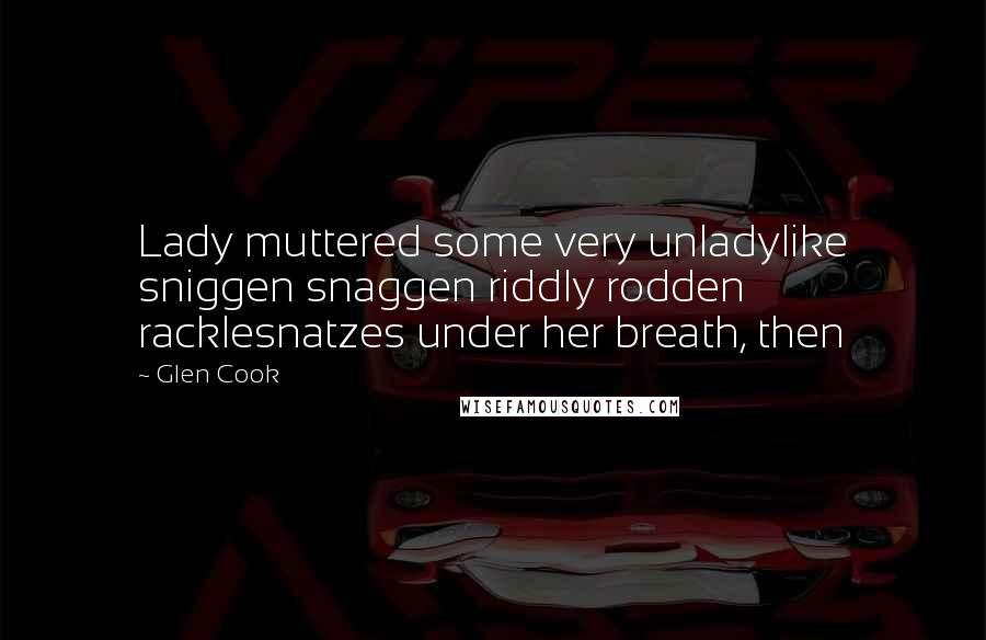 Glen Cook Quotes: Lady muttered some very unladylike sniggen snaggen riddly rodden racklesnatzes under her breath, then