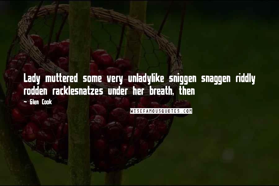 Glen Cook Quotes: Lady muttered some very unladylike sniggen snaggen riddly rodden racklesnatzes under her breath, then