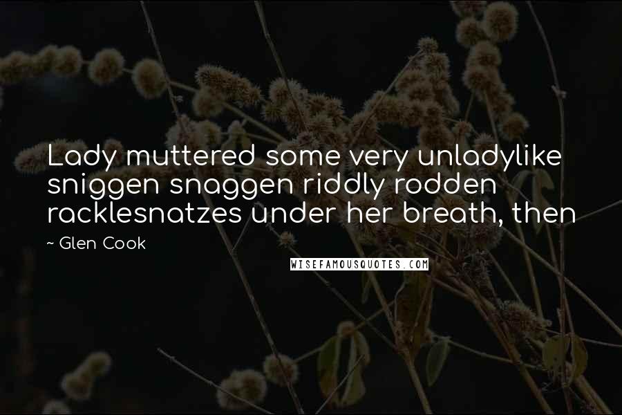 Glen Cook Quotes: Lady muttered some very unladylike sniggen snaggen riddly rodden racklesnatzes under her breath, then