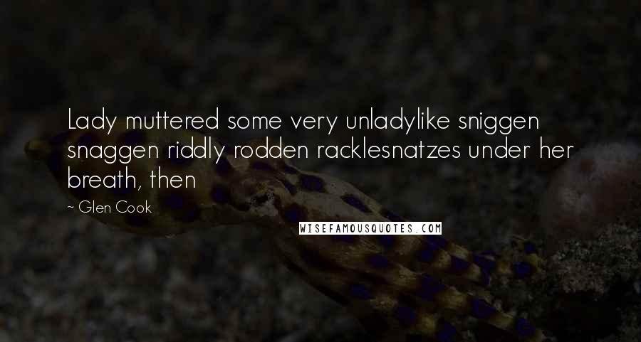 Glen Cook Quotes: Lady muttered some very unladylike sniggen snaggen riddly rodden racklesnatzes under her breath, then