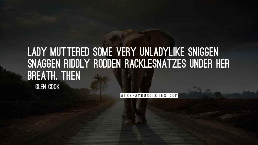 Glen Cook Quotes: Lady muttered some very unladylike sniggen snaggen riddly rodden racklesnatzes under her breath, then