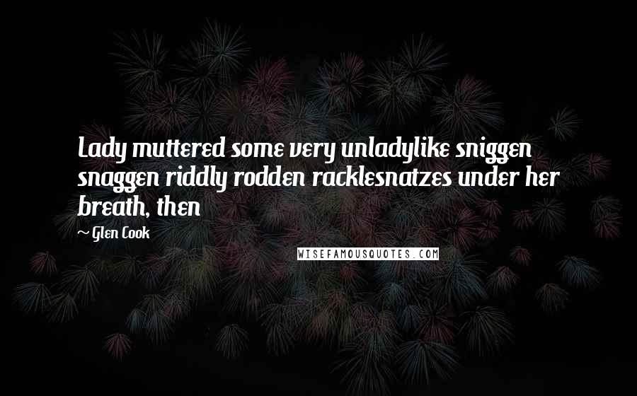 Glen Cook Quotes: Lady muttered some very unladylike sniggen snaggen riddly rodden racklesnatzes under her breath, then