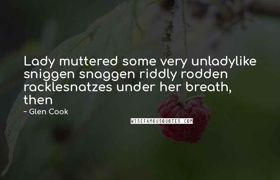 Glen Cook Quotes: Lady muttered some very unladylike sniggen snaggen riddly rodden racklesnatzes under her breath, then