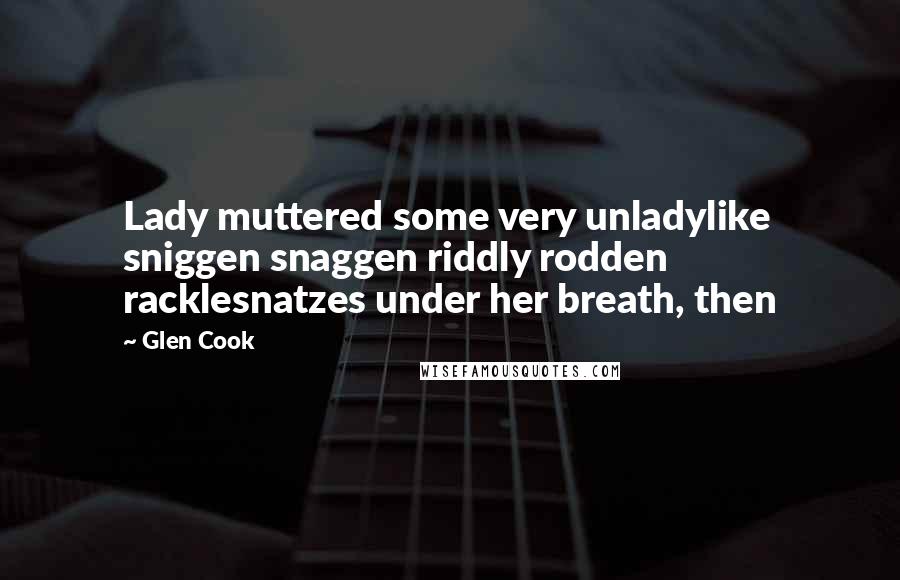 Glen Cook Quotes: Lady muttered some very unladylike sniggen snaggen riddly rodden racklesnatzes under her breath, then
