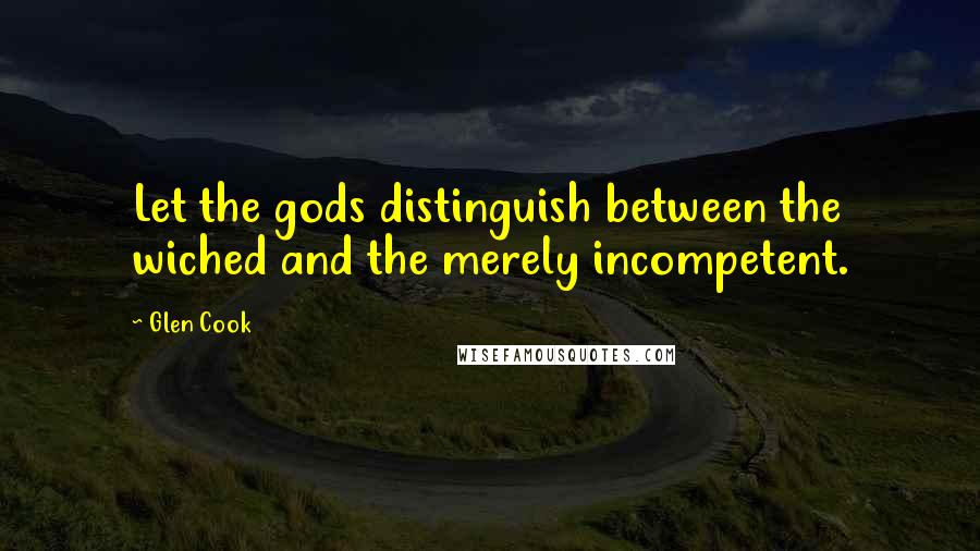 Glen Cook Quotes: Let the gods distinguish between the wiched and the merely incompetent.