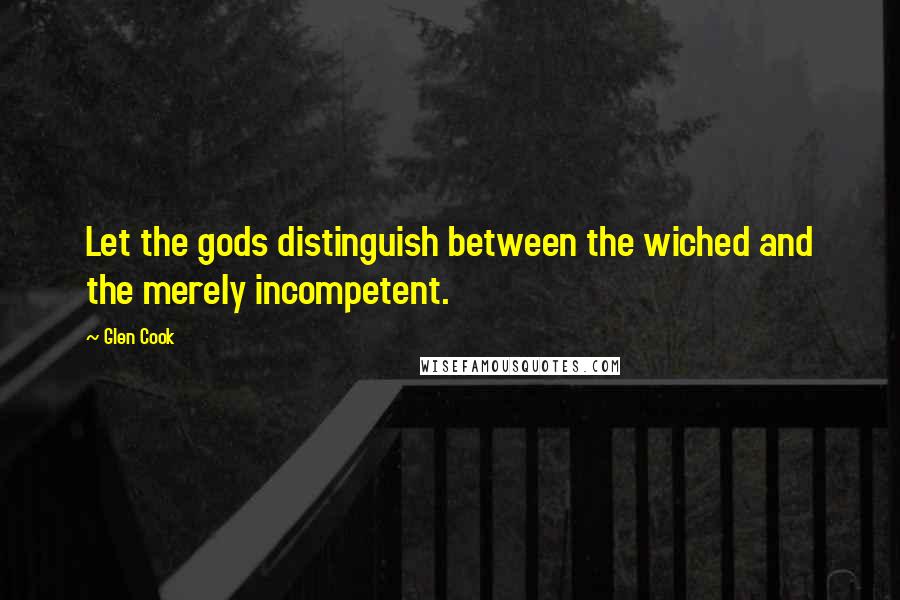 Glen Cook Quotes: Let the gods distinguish between the wiched and the merely incompetent.