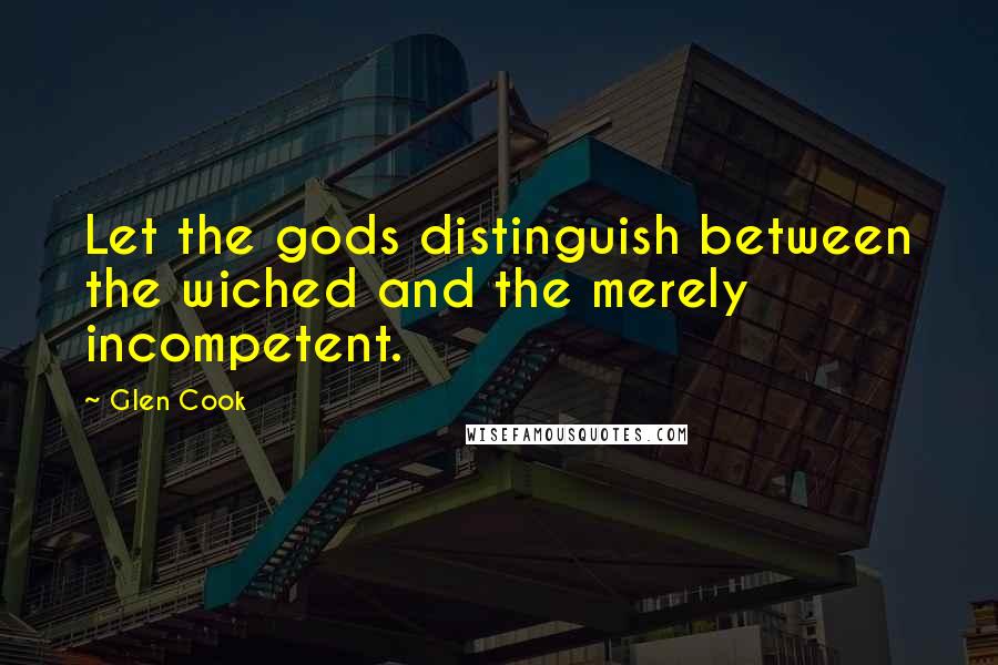 Glen Cook Quotes: Let the gods distinguish between the wiched and the merely incompetent.