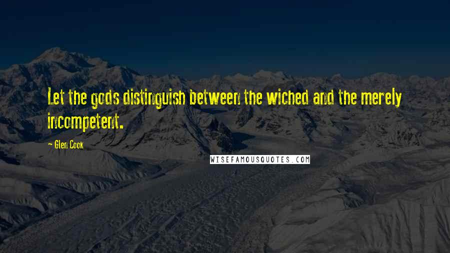 Glen Cook Quotes: Let the gods distinguish between the wiched and the merely incompetent.