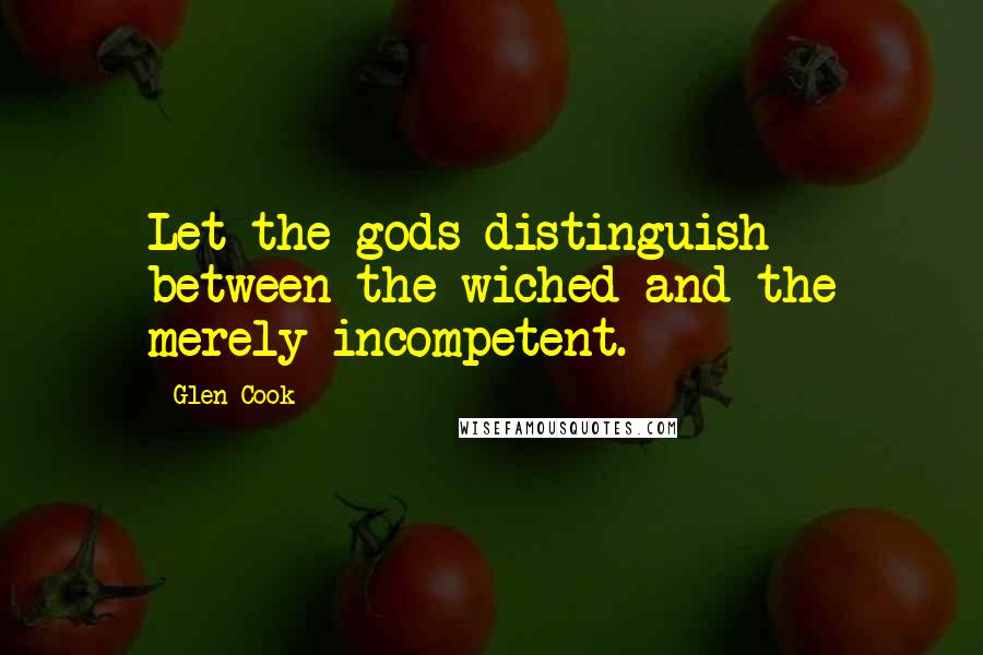 Glen Cook Quotes: Let the gods distinguish between the wiched and the merely incompetent.