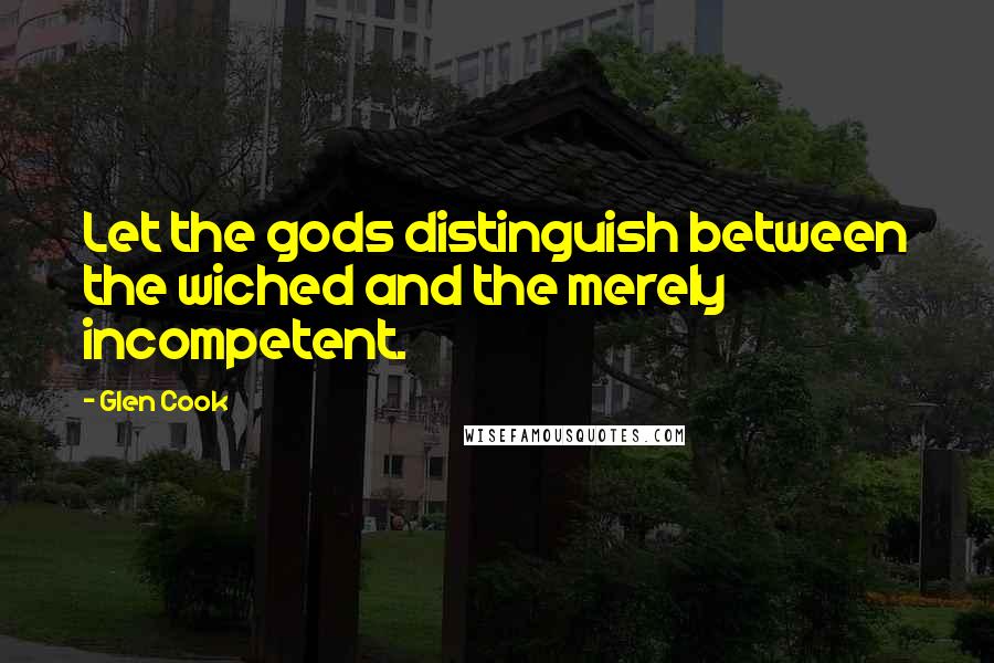 Glen Cook Quotes: Let the gods distinguish between the wiched and the merely incompetent.