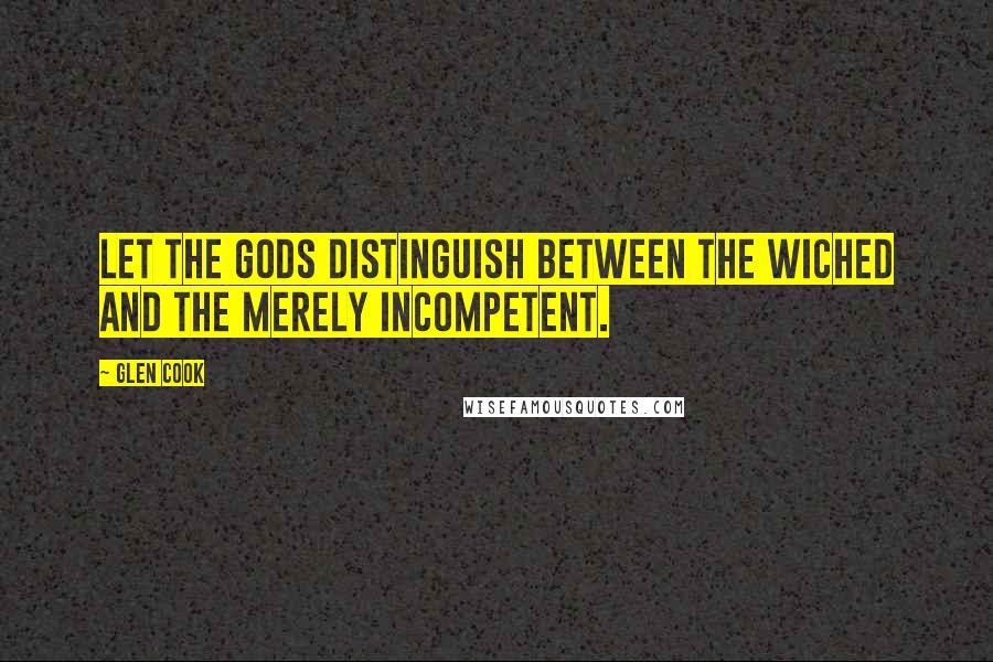 Glen Cook Quotes: Let the gods distinguish between the wiched and the merely incompetent.