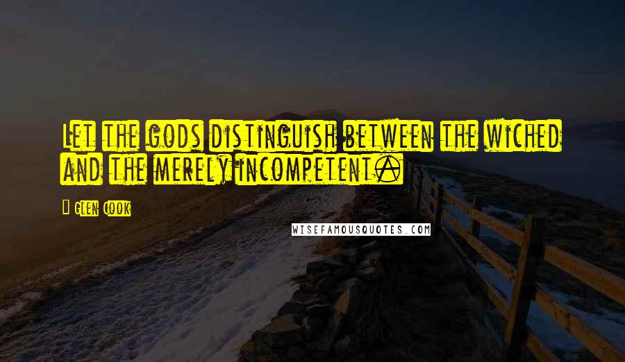 Glen Cook Quotes: Let the gods distinguish between the wiched and the merely incompetent.