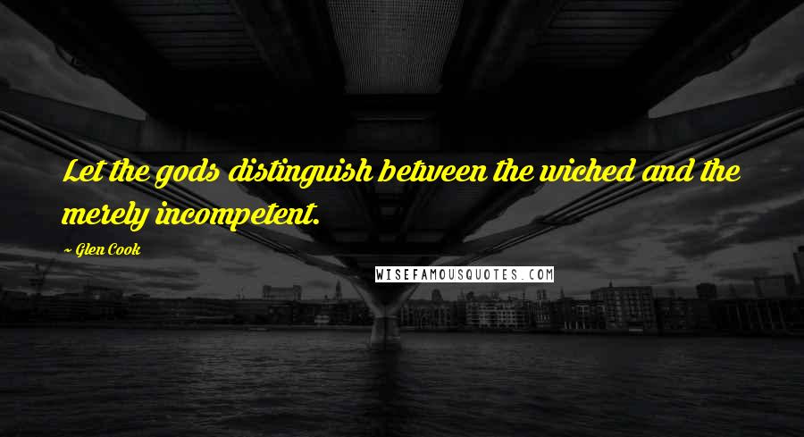 Glen Cook Quotes: Let the gods distinguish between the wiched and the merely incompetent.