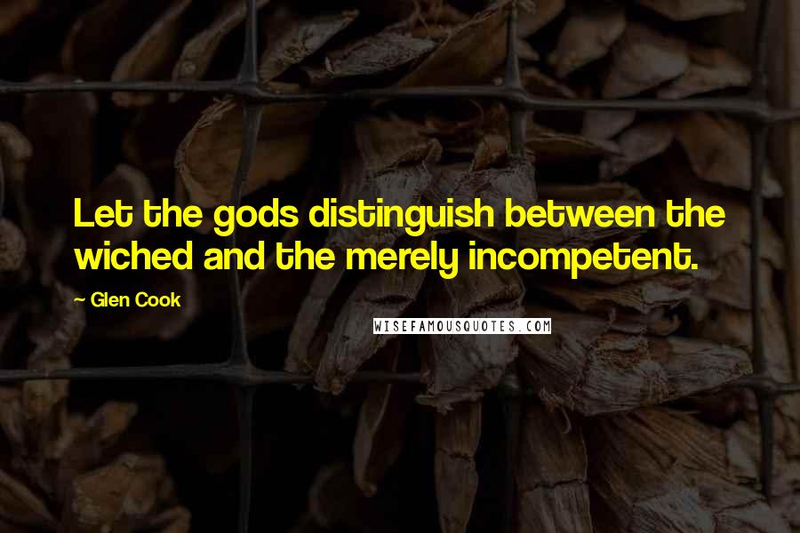 Glen Cook Quotes: Let the gods distinguish between the wiched and the merely incompetent.